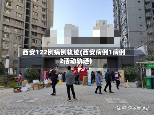 西安122例病例轨迹(西安病例1病例2活动轨迹)-第2张图片