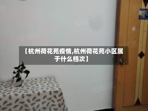 【杭州荷花苑疫情,杭州荷花苑小区属于什么档次】-第2张图片