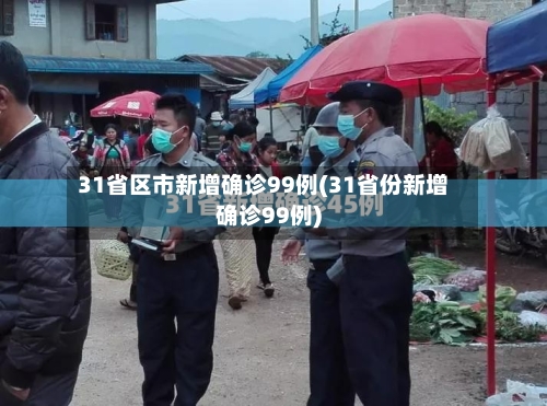 31省区市新增确诊99例(31省份新增确诊99例)-第2张图片