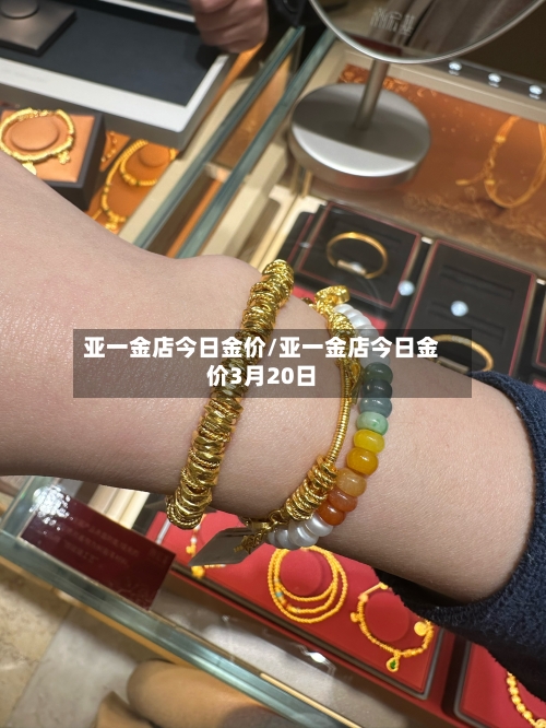亚一金店今日金价/亚一金店今日金价3月20日-第2张图片