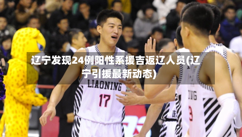 辽宁发现24例阳性系援吉返辽人员(辽宁引援最新动态)-第3张图片