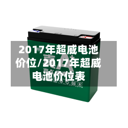2017年超威电池价位/2017年超威电池价位表-第1张图片