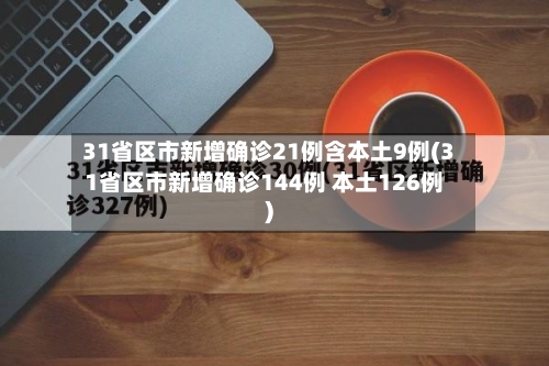 31省区市新增确诊21例含本土9例(31省区市新增确诊144例 本土126例)-第1张图片