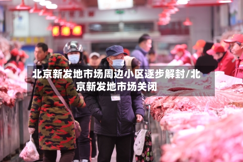 北京新发地市场周边小区逐步解封/北京新发地市场关闭-第3张图片
