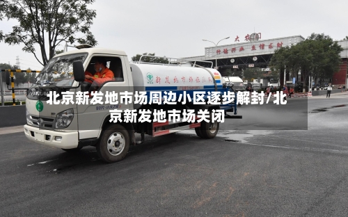 北京新发地市场周边小区逐步解封/北京新发地市场关闭-第1张图片