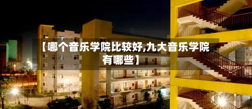 【哪个音乐学院比较好,九大音乐学院有哪些】-第1张图片