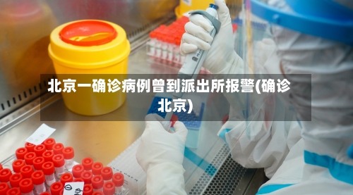 北京一确诊病例曾到派出所报警(确诊 北京)-第3张图片