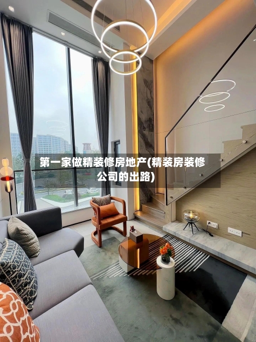 第一家做精装修房地产(精装房装修公司的出路)-第1张图片