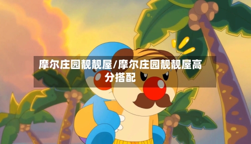 摩尔庄园靓靓屋/摩尔庄园靓靓屋高分搭配-第2张图片