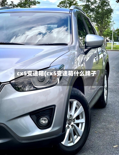 cx5变速箱(cx5变速箱什么牌子)-第1张图片
