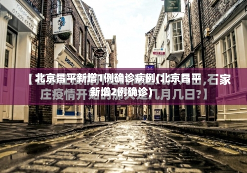 北京昌平新增1例确诊病例(北京昌平新增2例确诊)-第1张图片
