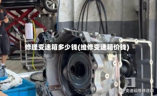 修理变速箱多少钱(维修变速箱价钱)-第3张图片