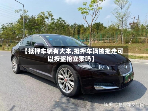 【抵押车辆有大本,抵押车辆被拖走可以按盗抢立案吗】-第1张图片