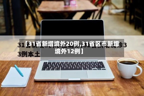 【31省新增境外20例,31省区市新增境外12例】-第1张图片
