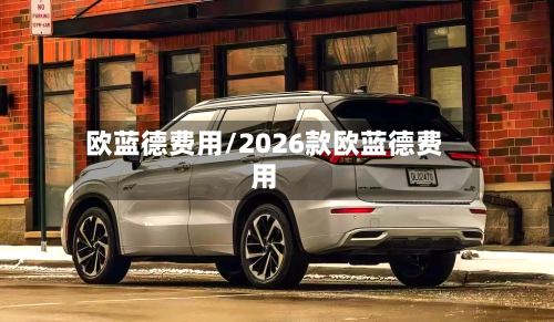 欧蓝德费用/2026款欧蓝德费用-第2张图片