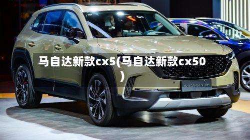 马自达新款cx5(马自达新款cx50)-第1张图片