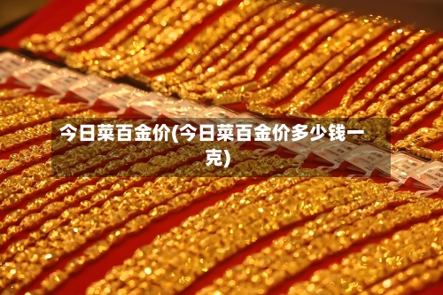 今日菜百金价(今日菜百金价多少钱一克)-第1张图片