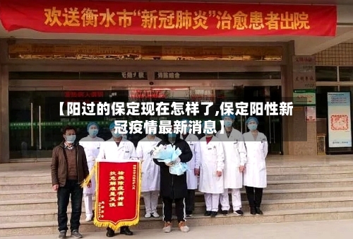 【阳过的保定现在怎样了,保定阳性新冠疫情最新消息】-第3张图片