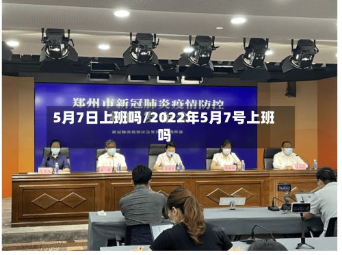 5月7日上班吗/2022年5月7号上班吗-第1张图片