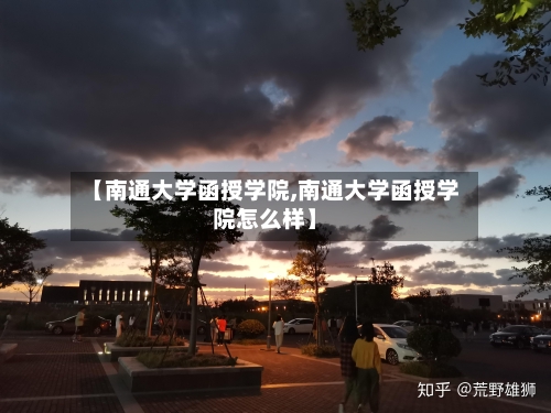【南通大学函授学院,南通大学函授学院怎么样】-第1张图片