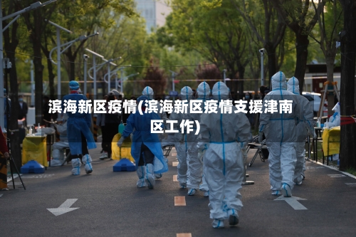 滨海新区疫情(滨海新区疫情支援津南区工作)-第2张图片