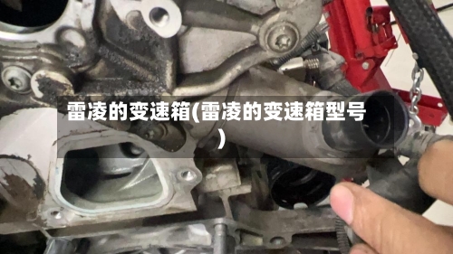 雷凌的变速箱(雷凌的变速箱型号)-第1张图片