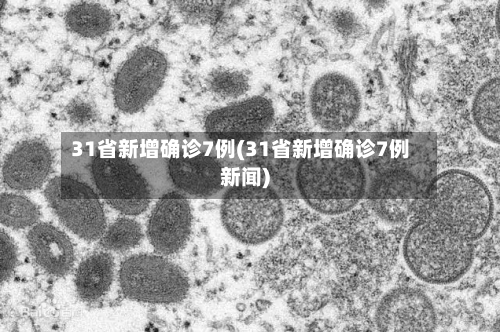 31省新增确诊7例(31省新增确诊7例新闻)-第1张图片