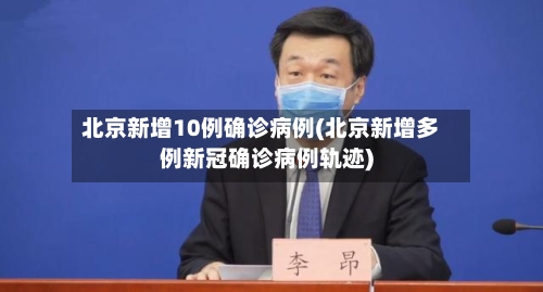 北京新增10例确诊病例(北京新增多例新冠确诊病例轨迹)-第2张图片