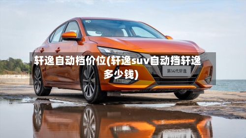 轩逸自动档价位(轩逸suv自动挡轩逸多少钱)