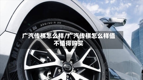 广汽传祺怎么样/广汽传祺怎么样值不值得购买