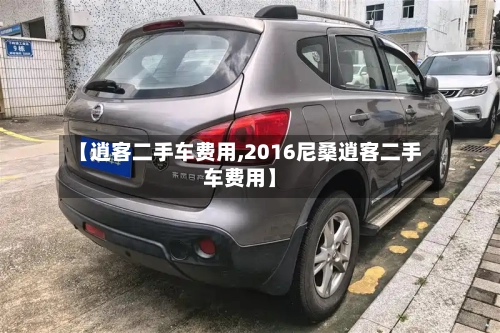 【逍客二手车费用,2016尼桑逍客二手车费用】-第2张图片
