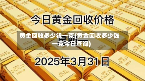 黄金回收多少钱一克(黄金回收多少钱一克今日查询)-第1张图片