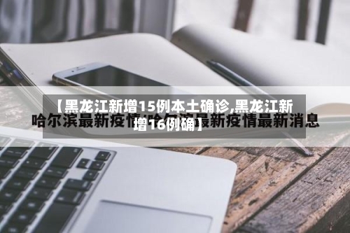 【黑龙江新增15例本土确诊,黑龙江新增16例确】-第2张图片