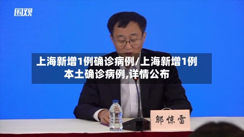上海新增1例确诊病例/上海新增1例本土确诊病例,详情公布-第2张图片