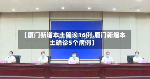 【厦门新增本土确诊16例,厦门新增本土确诊5个病例】-第2张图片