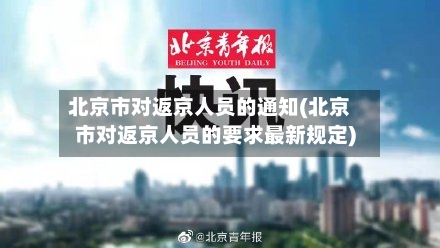 北京市对返京人员的通知(北京市对返京人员的要求最新规定)
