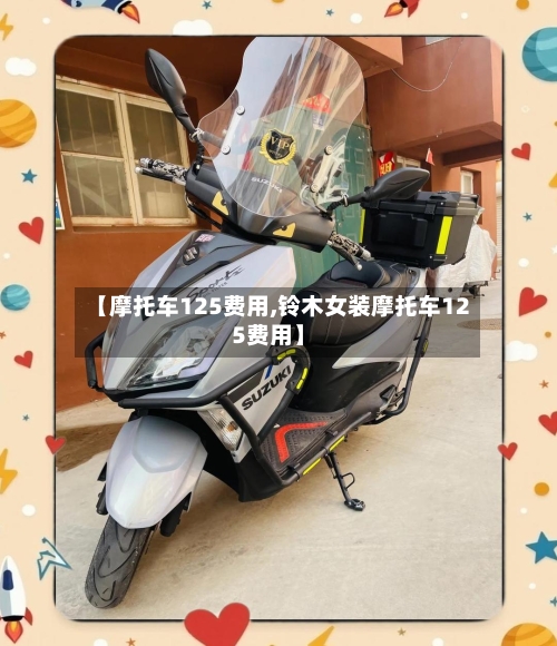 【摩托车125费用,铃木女装摩托车125费用】-第2张图片