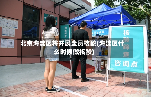 北京海淀区将开展全员核酸(海淀区什么时候做核酸)-第2张图片