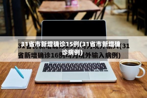 31省市新增确诊15例(31省市新增确诊病例)-第3张图片