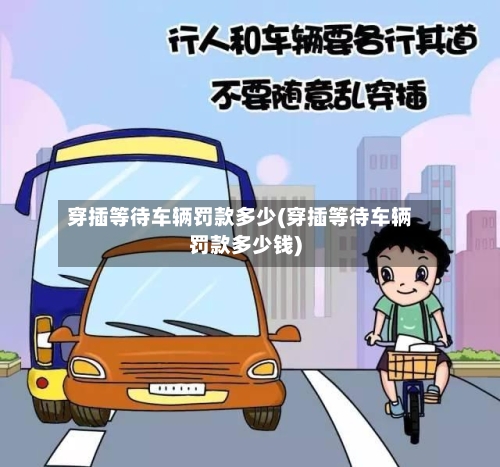 穿插等待车辆罚款多少(穿插等待车辆罚款多少钱)-第2张图片