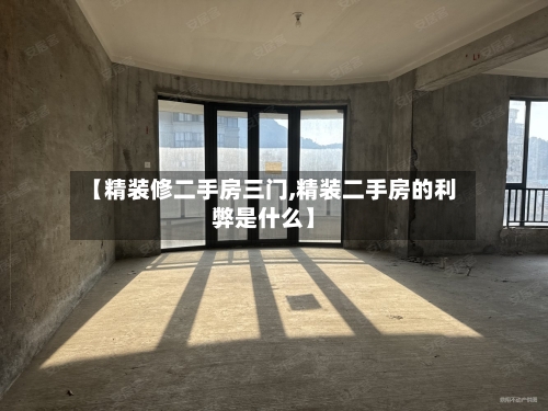 【精装修二手房三门,精装二手房的利弊是什么】-第2张图片