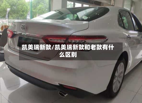 凯美瑞新款/凯美瑞新款和老款有什么区别-第2张图片