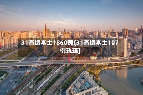 31省增本土1860例(31省增本土107例轨迹)-第3张图片
