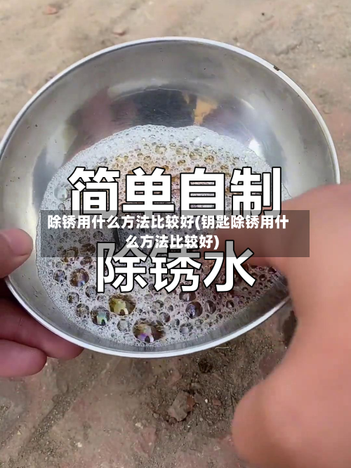 除锈用什么方法比较好(钥匙除锈用什么方法比较好)