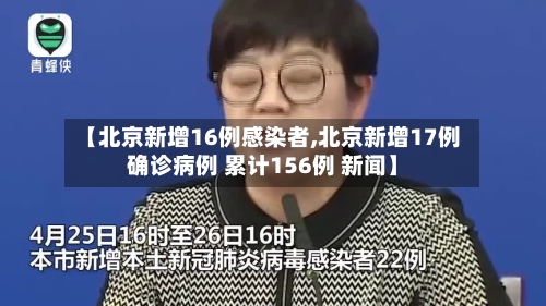 【北京新增16例感染者,北京新增17例确诊病例 累计156例 新闻】