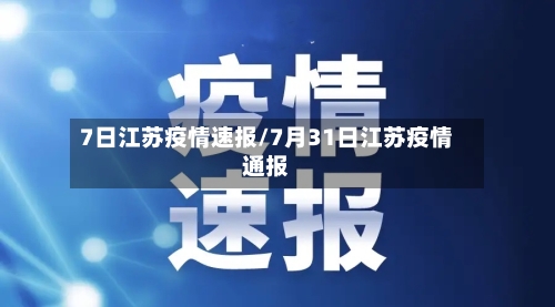 7日江苏疫情速报/7月31日江苏疫情通报-第1张图片