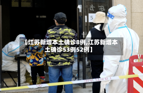 【江苏新增本土确诊8例,江苏新增本土确诊53例52例】-第3张图片