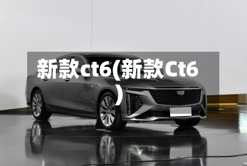 新款ct6(新款Ct6)-第3张图片