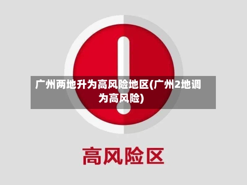 广州两地升为高风险地区(广州2地调为高风险)-第1张图片