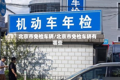北京市免检车辆/北京市免检车辆有哪些-第2张图片